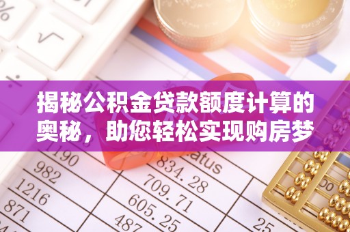 易县揭秘公积金贷款额度计算的奥秘，助您轻松实现购房梦想