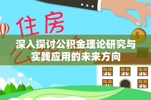 易县深入探讨公积金理论研究与实践应用的未来方向
