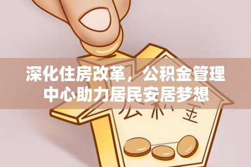 易县深化住房改革，公积金管理中心助力居民安居梦想