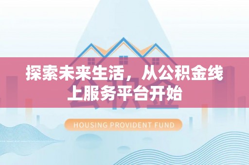易县探索未来生活，从公积金线上服务平台开始
