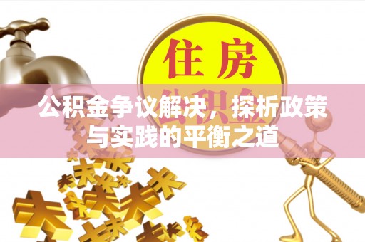易县公积金争议解决，探析政策与实践的平衡之道