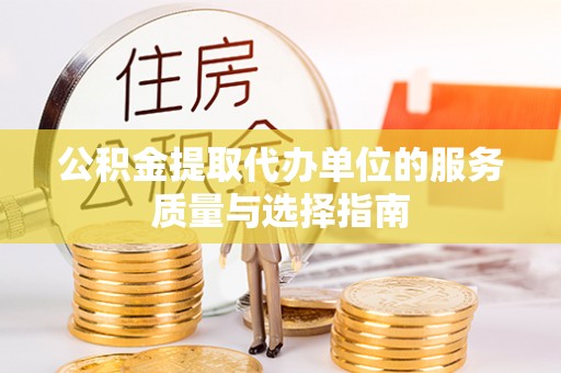 易县公积金提取代办单位的服务质量与选择指南