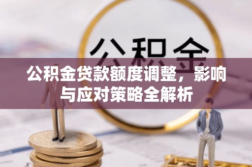 易县公积金贷款额度调整，影响与应对策略全解析