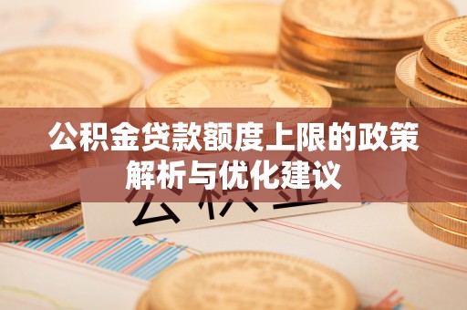 易县公积金贷款额度上限的政策解析与优化建议