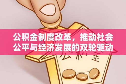 易县公积金制度改革，推动社会公平与经济发展的双轮驱动