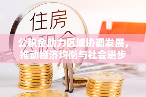 易县公积金助力区域协调发展，推动经济均衡与社会进步