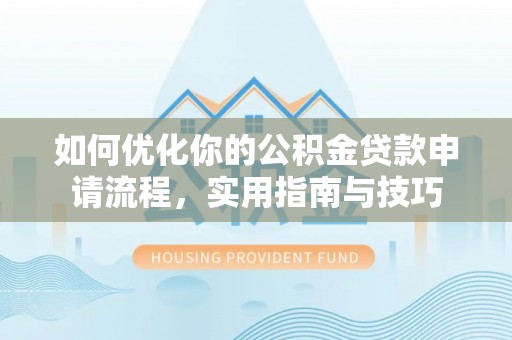 易县如何优化你的公积金贷款申请流程，实用指南与技巧