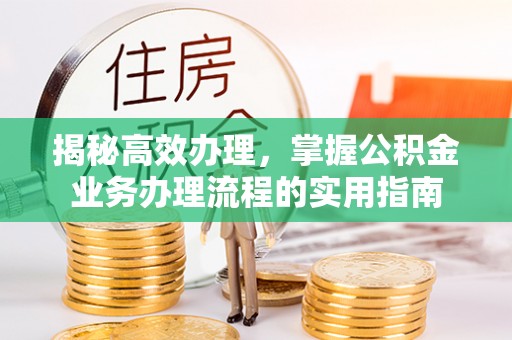 易县揭秘高效办理，掌握公积金业务办理流程的实用指南