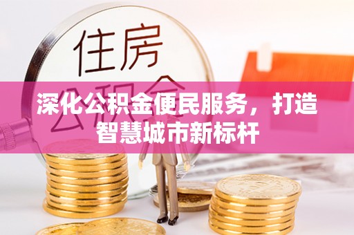 易县深化公积金便民服务，打造智慧城市新标杆