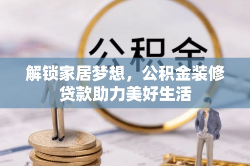 易县解锁家居梦想，公积金装修贷款助力美好生活