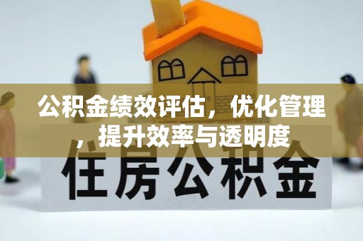 易县公积金绩效评估，优化管理，提升效率与透明度