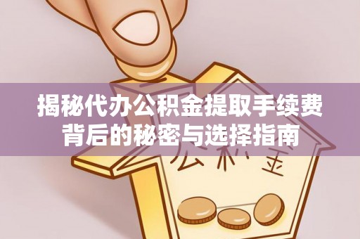 易县揭秘代办公积金提取手续费背后的秘密与选择指南