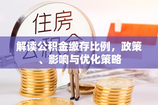易县解读公积金缴存比例，政策、影响与优化策略