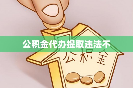 易县公积金代办提取违法不
