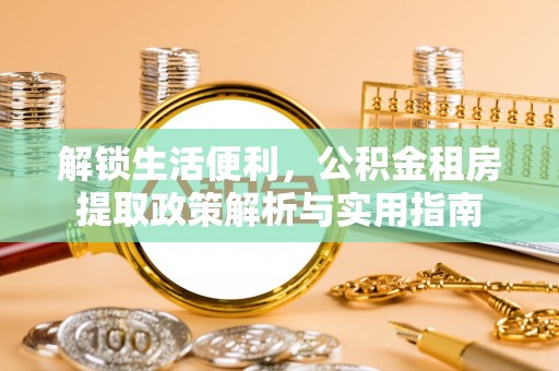易县解锁生活便利，公积金租房提取政策解析与实用指南