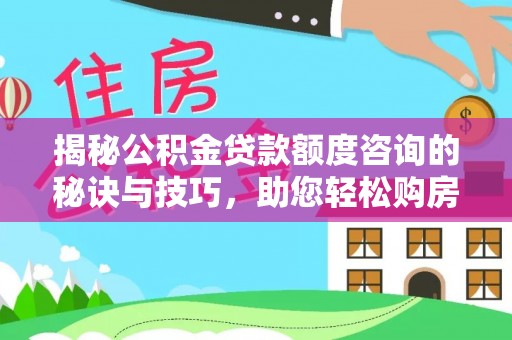 易县揭秘公积金贷款额度咨询的秘诀与技巧，助您轻松购房！