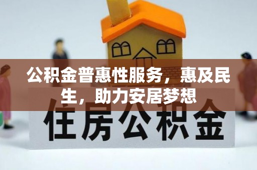 易县公积金普惠性服务，惠及民生，助力安居梦想