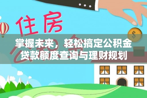 易县掌握未来，轻松搞定公积金贷款额度查询与理财规划