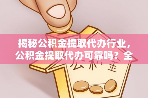 易县揭秘公积金提取代办行业，公积金提取代办可靠吗？全面解析与风险规避
