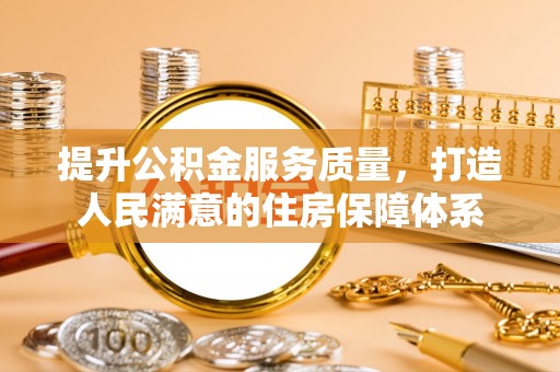 易县提升公积金服务质量，打造人民满意的住房保障体系