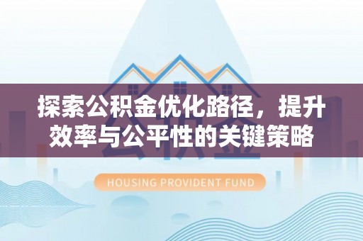 易县探索公积金优化路径，提升效率与公平性的关键策略