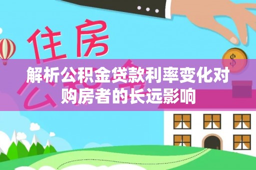 易县解析公积金贷款利率变化对购房者的长远影响