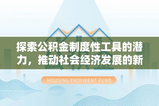 易县探索公积金制度性工具的潜力，推动社会经济发展的新引擎