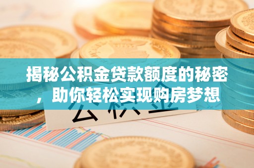 易县揭秘公积金贷款额度的秘密，助你轻松实现购房梦想