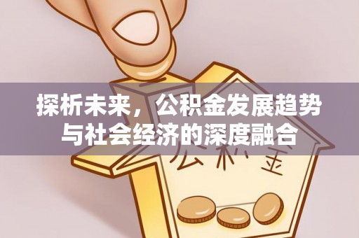易县探析未来，公积金发展趋势与社会经济的深度融合