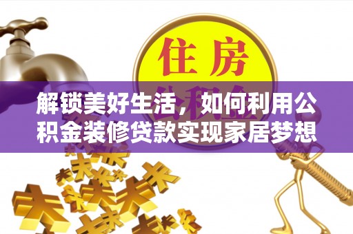 易县解锁美好生活，如何利用公积金装修贷款实现家居梦想