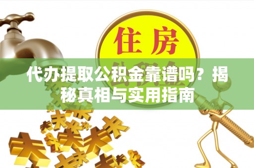 易县代办提取公积金靠谱吗？揭秘真相与实用指南