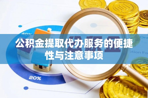 易县公积金提取代办服务的便捷性与注意事项