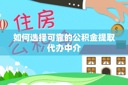 易县如何选择可靠的公积金提取代办中介