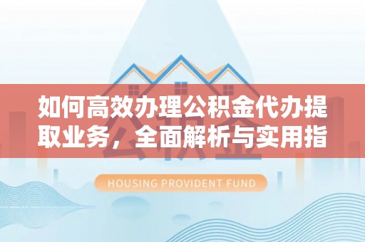 易县如何高效办理公积金代办提取业务，全面解析与实用指南