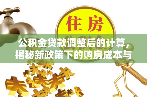 易县公积金贷款调整后的计算，揭秘新政策下的购房成本与规划策略