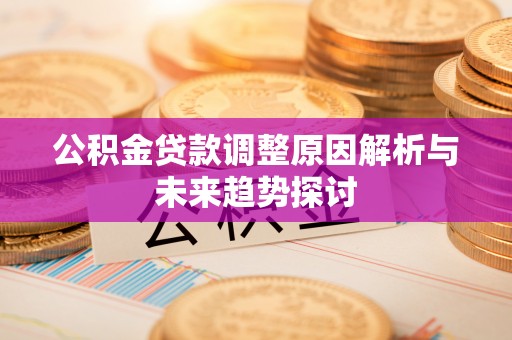 易县公积金贷款调整原因解析与未来趋势探讨