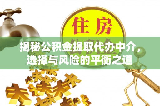 易县揭秘公积金提取代办中介，选择与风险的平衡之道