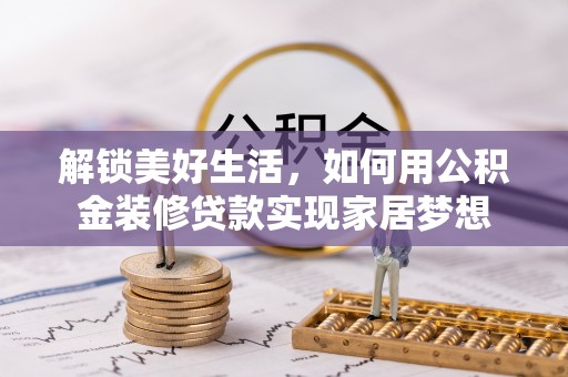 易县解锁美好生活，如何用公积金装修贷款实现家居梦想