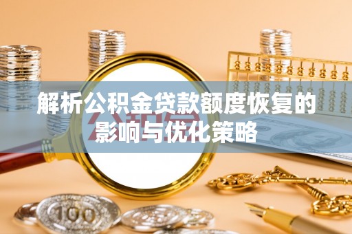 易县解析公积金贷款额度恢复的影响与优化策略