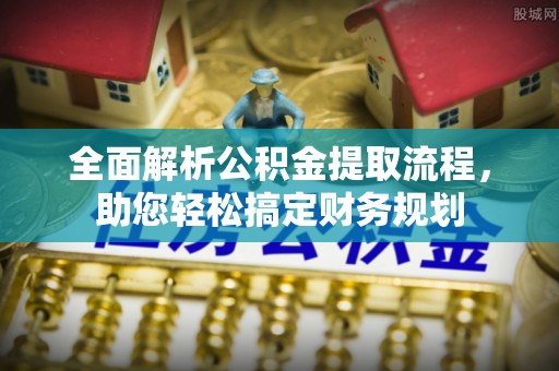 易县全面解析公积金提取流程，助您轻松搞定财务规划