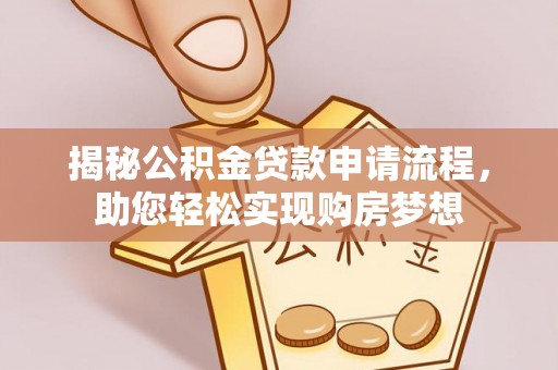 易县揭秘公积金贷款申请流程，助您轻松实现购房梦想