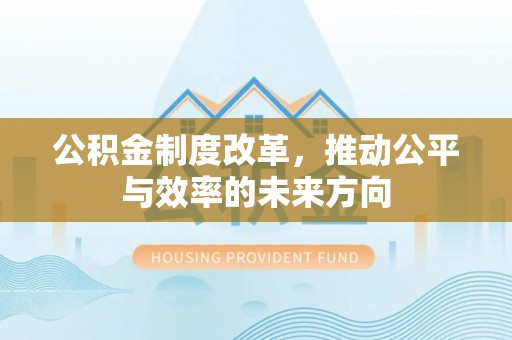易县公积金制度改革，推动公平与效率的未来方向