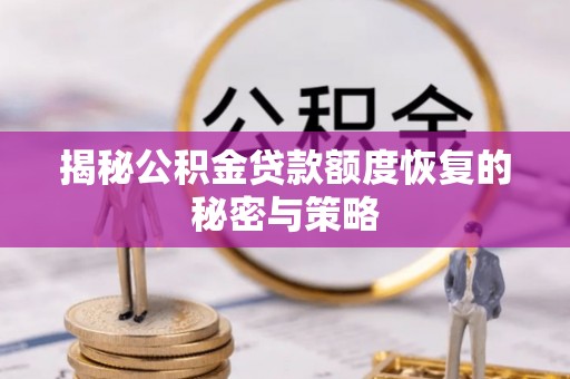 易县揭秘公积金贷款额度恢复的秘密与策略