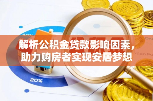 易县解析公积金贷款影响因素，助力购房者实现安居梦想