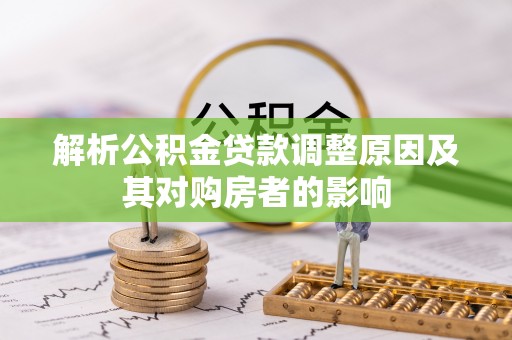 易县解析公积金贷款调整原因及其对购房者的影响