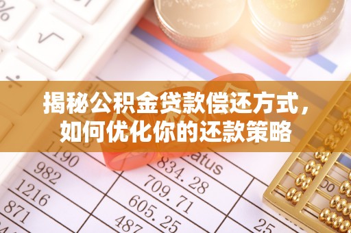 易县揭秘公积金贷款偿还方式，如何优化你的还款策略
