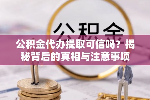 易县公积金代办提取可信吗？揭秘背后的真相与注意事项