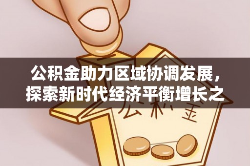 易县公积金助力区域协调发展，探索新时代经济平衡增长之道