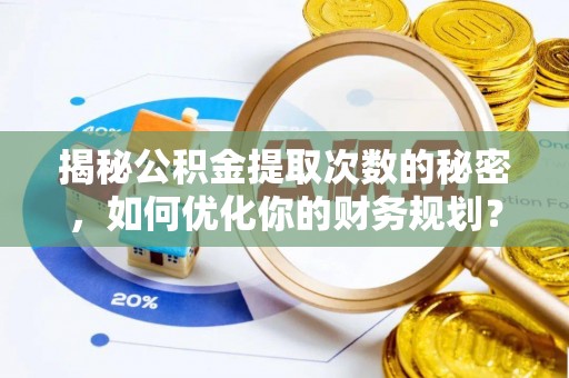 易县揭秘公积金提取次数的秘密，如何优化你的财务规划？