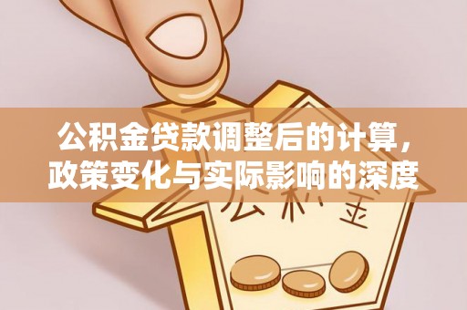 易县公积金贷款调整后的计算，政策变化与实际影响的深度解析